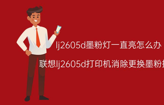 lj2605d墨粉灯一直亮怎么办 联想lj2605d打印机消除更换墨粉提示？